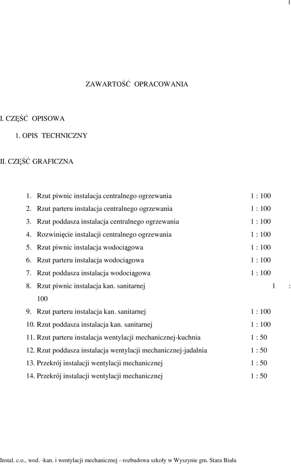 Rzut parteru instalacja wodociągowa 1 : 100 7. Rzut poddasza instalacja wodociągowa 1 : 100 8. Rzut piwnic instalacja kan. sanitarnej 1 : 100 9. Rzut parteru instalacja kan. sanitarnej 1 : 100 10.