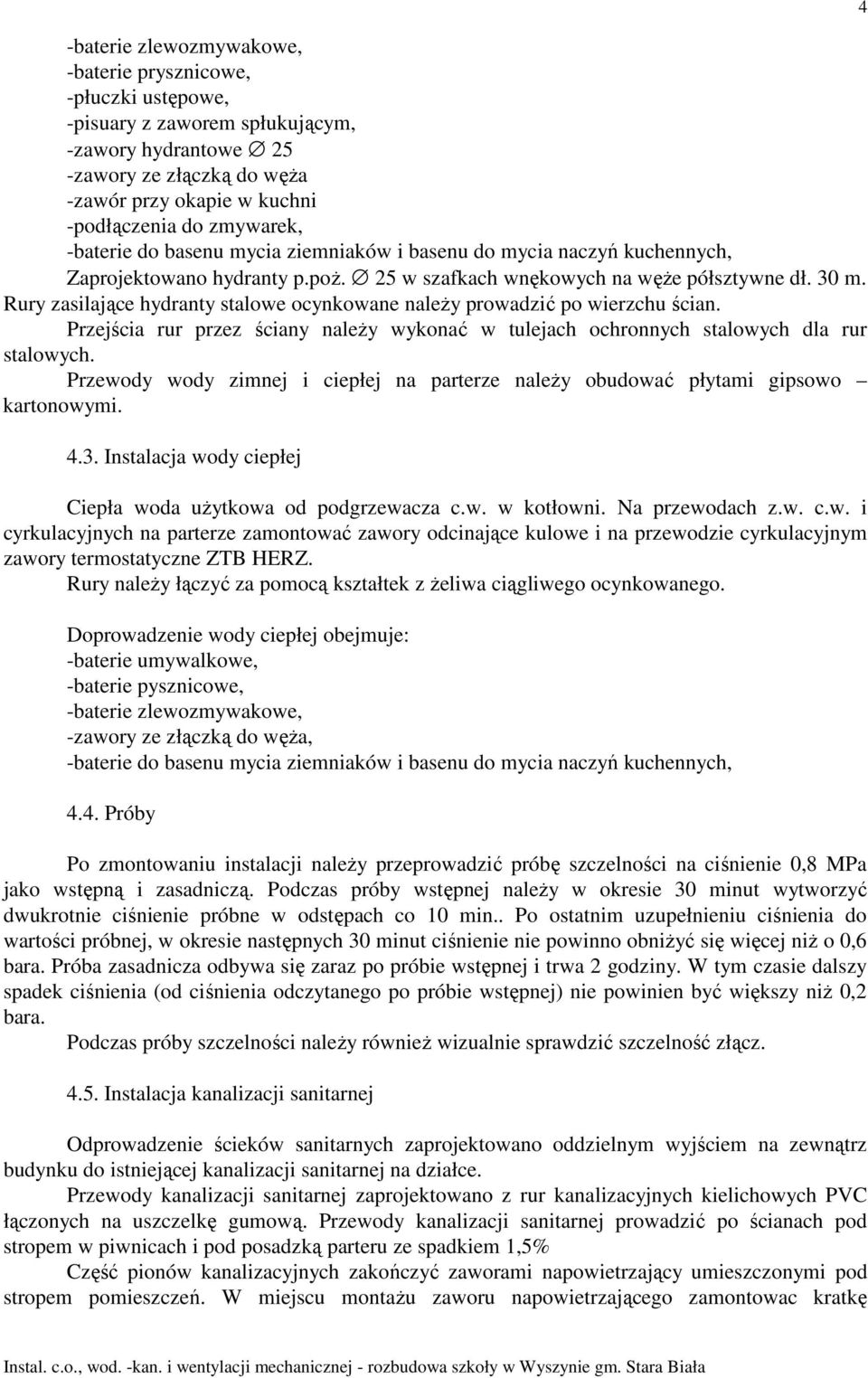 Rury zasilające hydranty stalowe ocynkowane naleŝy prowadzić po wierzchu ścian. Przejścia rur przez ściany naleŝy wykonać w tulejach ochronnych stalowych dla rur stalowych.