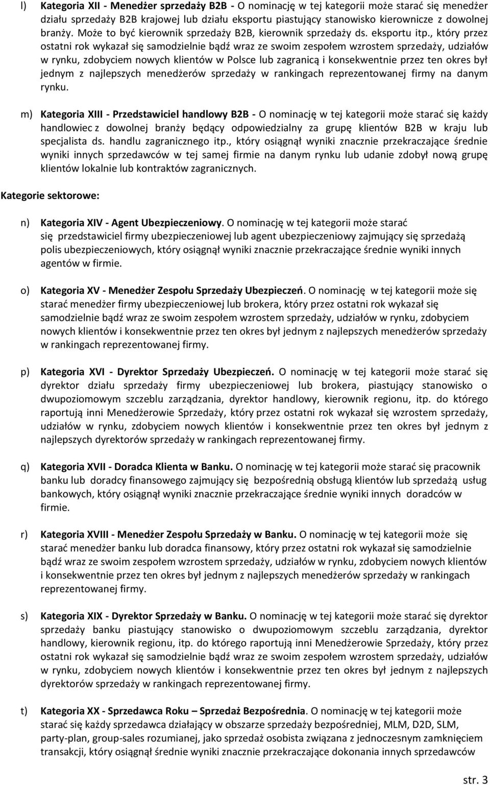 , który przez ostatni rok wykazał się samodzielnie bądź wraz ze swoim zespołem wzrostem sprzedaży, udziałów w rynku, zdobyciem nowych klientów w Polsce lub zagranicą i konsekwentnie przez ten okres