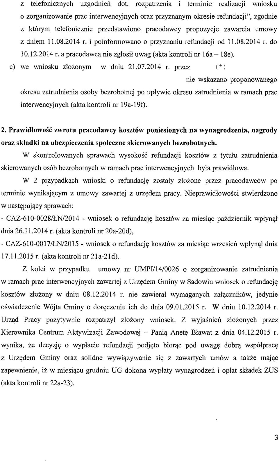 z dniem 11.08.2014 r. i poinformowano o przyznaniu refundacji od 11.08.2014 r. do 10.12.2014 r. a pracodawca nie zgłosił uwag (akta kontroli nr 16a 18e). c) we wniosku złożonym w dniu 21.07.2014 r. przez nie wskazano proponowanego okresu zatrudnienia osoby bezrobotnej po upływie okresu zatrudnienia w ramach prac interwencyjnych (akta kontroli nr 19a-19f).