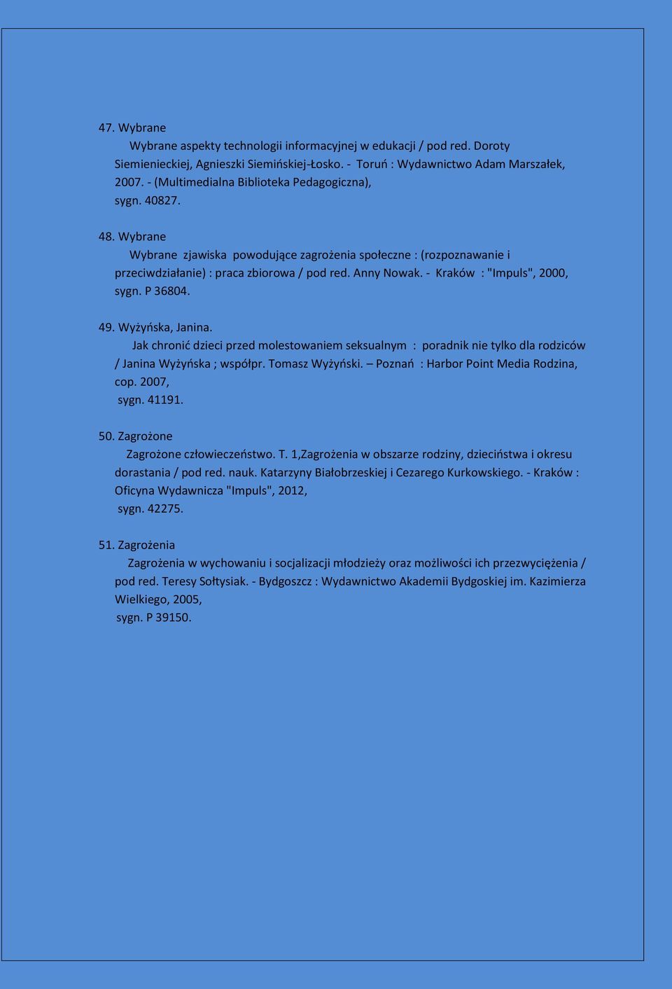 - Kraków : "Impuls", 2000, sygn. P 36804. 49. Wyżyńska, Janina. Jak chronić dzieci przed molestowaniem seksualnym : poradnik nie tylko dla rodziców / Janina Wyżyńska ; współpr. Tomasz Wyżyński.