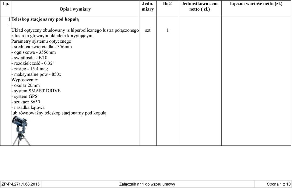 Parametry systemu optycznego - średnica zwierciadła - 356mm - ogniskowa - 3556mm - światłosiła - F/10 - rozdzielczość - 0.32'' - zasięg - 15.
