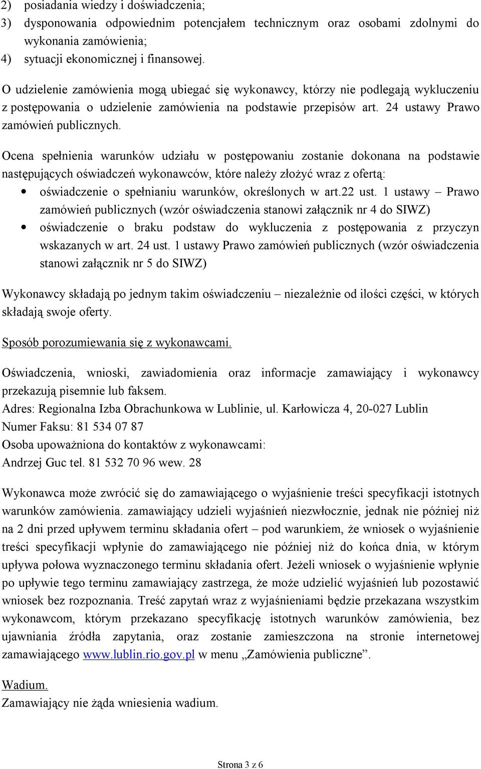 Ocena spełnienia warunków udziału w postępowaniu zostanie dokonana na podstawie następujących oświadczeń wykonawców, które należy złożyć wraz z ofertą: oświadczenie o spełnianiu warunków, określonych