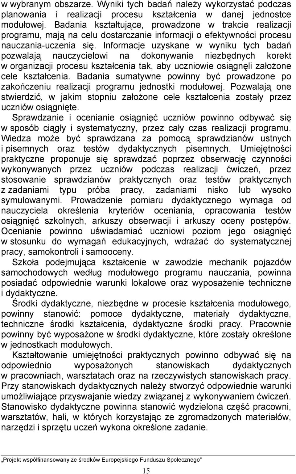 Informacje uzyskane w wyniku tych badań pozwalają nauczycielowi na dokonywanie niezbędnych korekt w organizacji procesu kształcenia tak, aby uczniowie osiągnęli założone cele kształcenia.