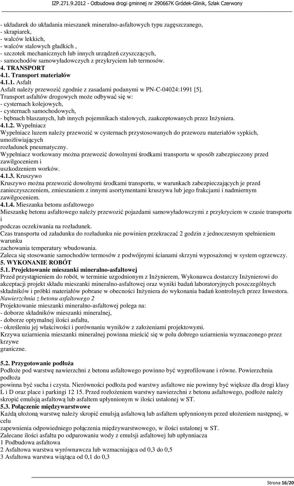 Transport asfaltów drogowych może odbywać się w: - cysternach kolejowych, - cysternach samochodowych, - bębnach blaszanych, lub innych pojemnikach stalowych, zaakceptowanych przez Inżyniera. 4.1.2.