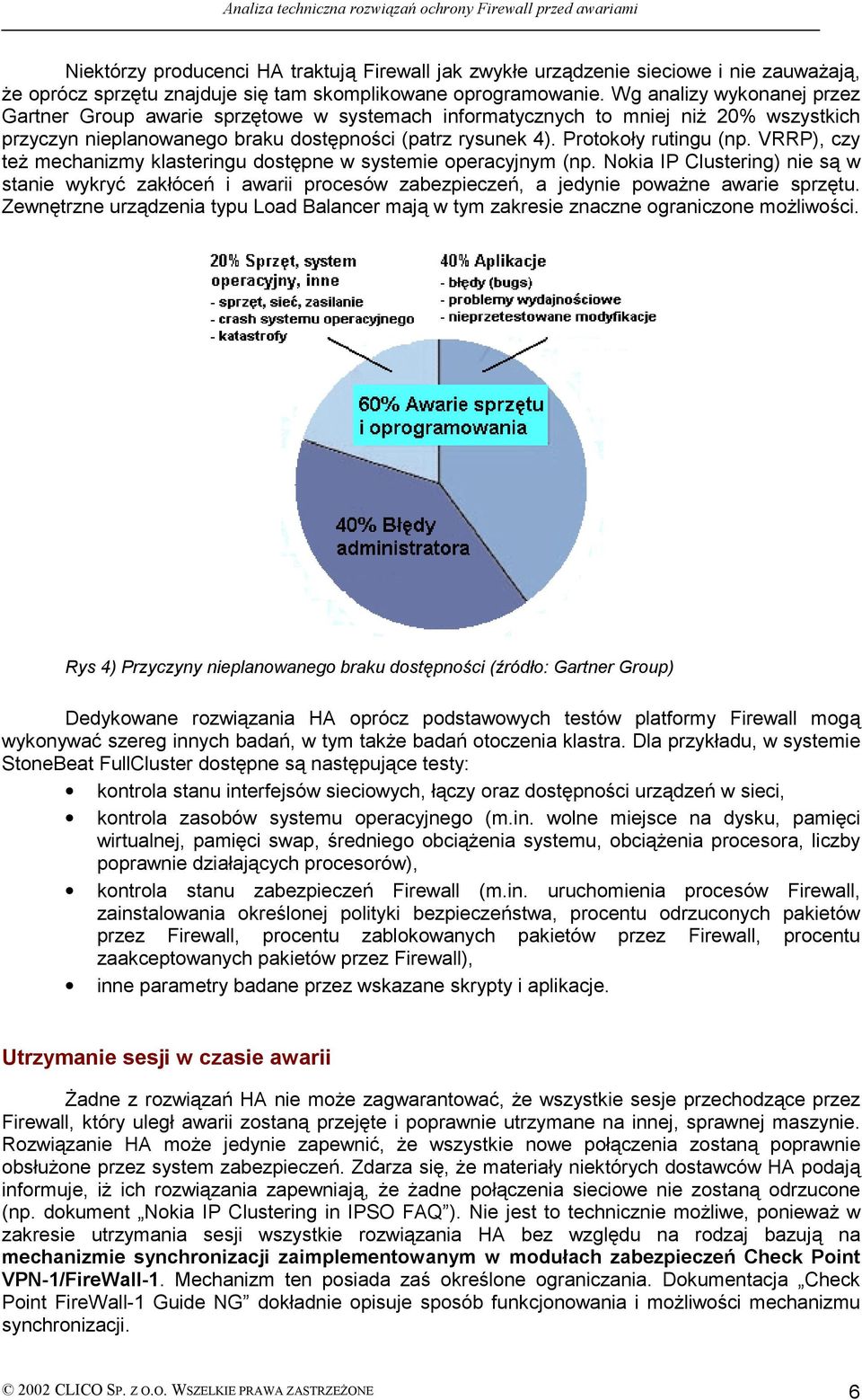 VRRP), czy też mechanizmy klasteringu dostępne w systemie operacyjnym (np. Nokia IP Clustering) nie są w stanie wykryć zakłóceń i awarii procesów zabezpieczeń, a jedynie poważne awarie sprzętu.