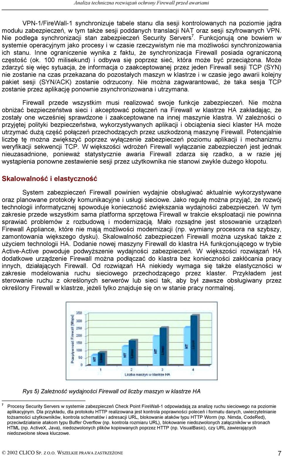 Inne ograniczenie wynika z faktu, że synchronizacja Firewall posiada ograniczoną częstość (ok. 100 milisekund) i odbywa się poprzez sieć, która może być przeciążona.