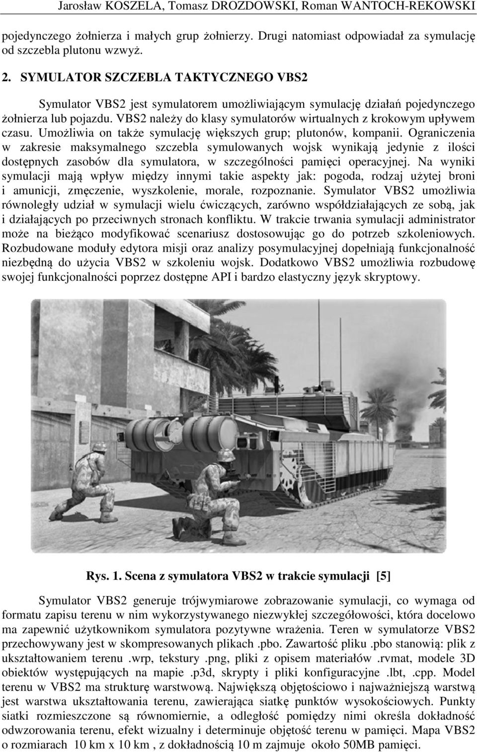 VBS2 należy do klasy symulatorów wirtualnych z krokowym upływem czasu. Umożliwia on także symulację większych grup; plutonów, kompanii.