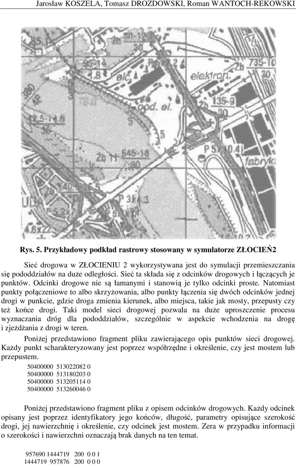 Sieć ta składa się z odcinków drogowych i łączących je punktów. Odcinki drogowe nie są łamanymi i stanowią je tylko odcinki proste.