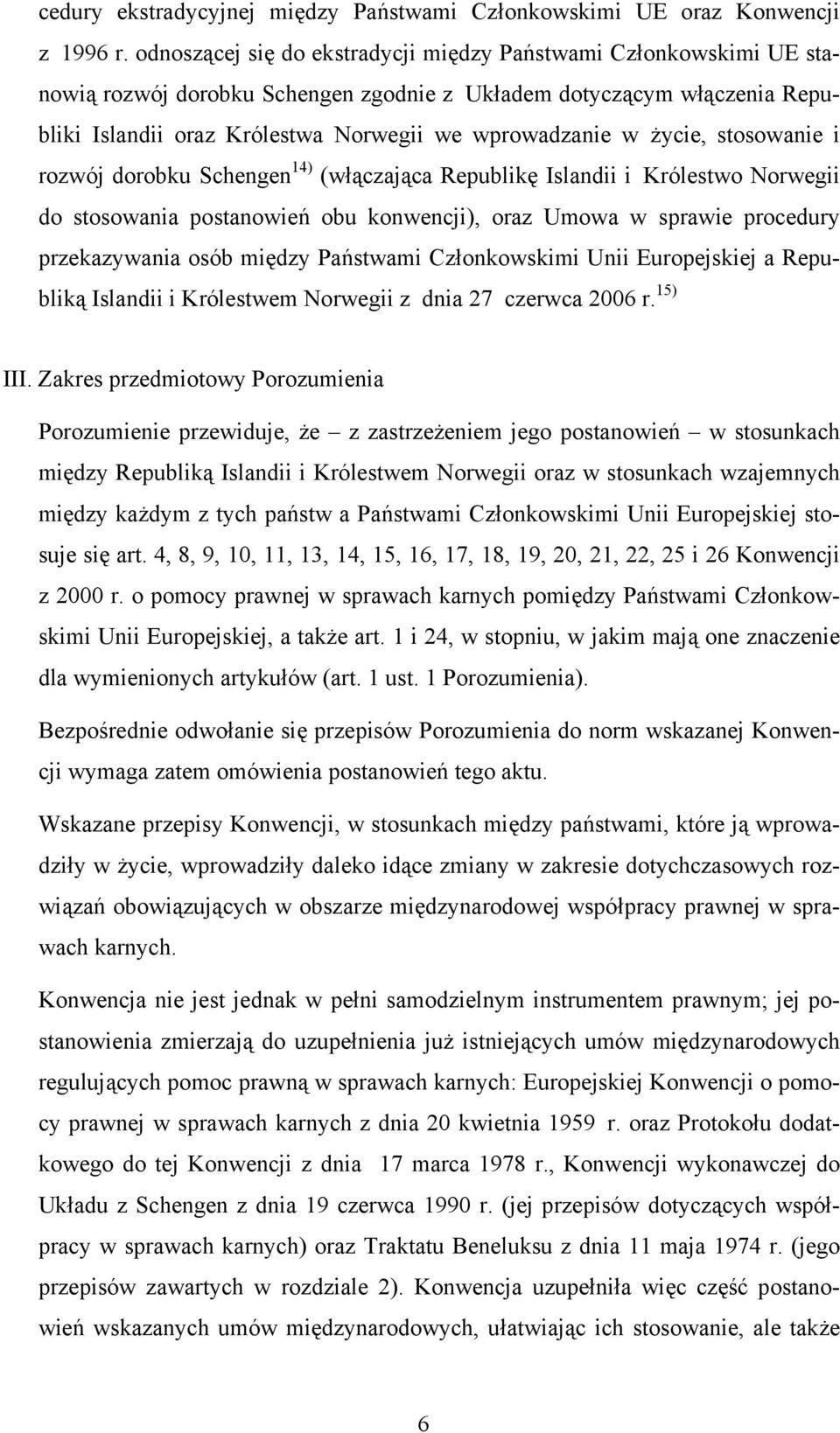 życie, stosowanie i rozwój dorobku Schengen 14) (włączająca Republikę Islandii i Królestwo Norwegii do stosowania postanowień obu konwencji), oraz Umowa w sprawie procedury przekazywania osób między