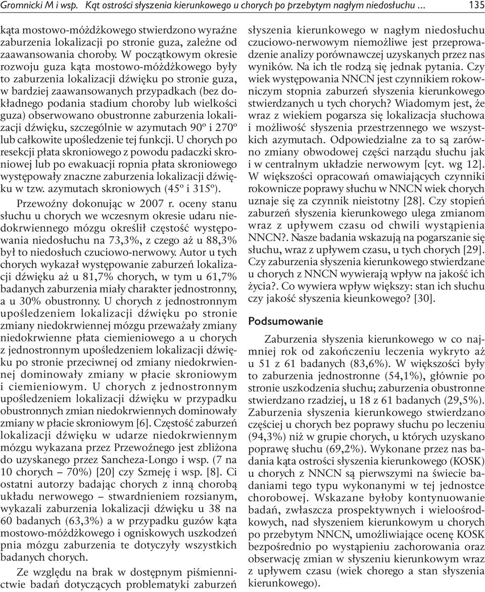 W początkowym okresie rozwoju guza kąta mostowo-móżdżkowego były to zaburzenia lokalizacji dźwięku po stronie guza, w bardziej zaawansowanych przypadkach (bez dokładnego podania stadium choroby lub