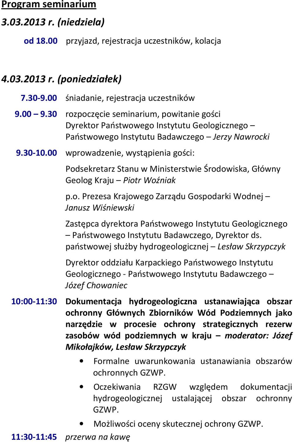 00 wprowadzenie, wystąpienia gości: Podsekretarz Stanu w Ministerstwie Środowiska, Główny Geolog Kraju Piotr Woźniak p.o. Prezesa Krajowego Zarządu Gospodarki Wodnej Janusz Wiśniewski Zastępca dyrektora Państwowego Instytutu Geologicznego Państwowego Instytutu Badawczego, Dyrektor ds.