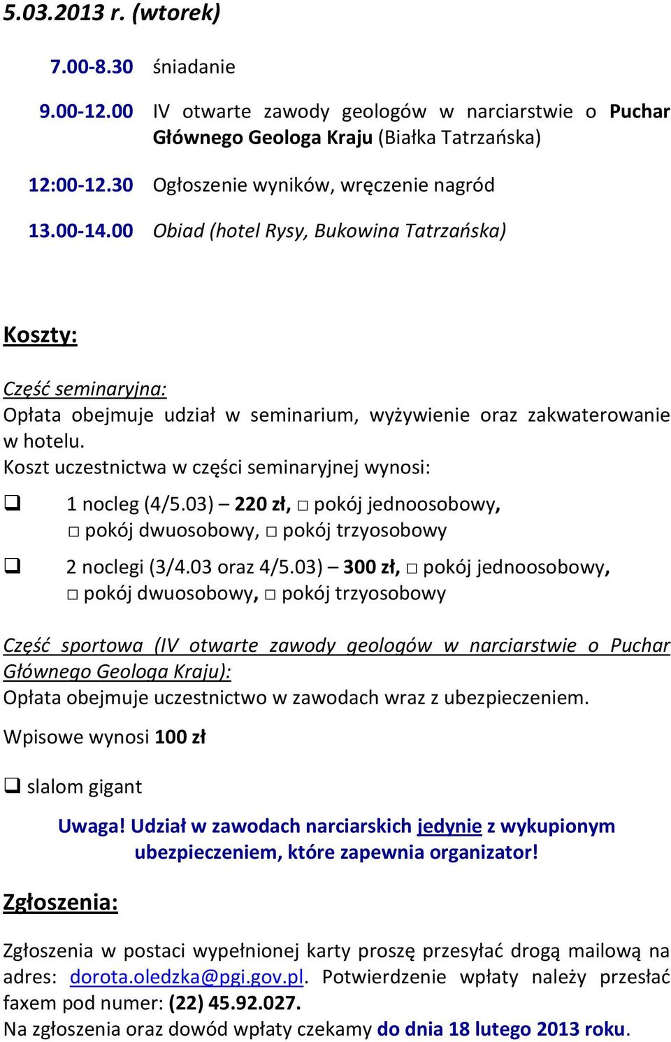 Koszt uczestnictwa w części seminaryjnej wynosi: 1 nocleg (4/5.03) 220 zł, pokój jednoosobowy, pokój dwuosobowy, pokój trzyosobowy 2 noclegi (3/4.03 oraz 4/5.