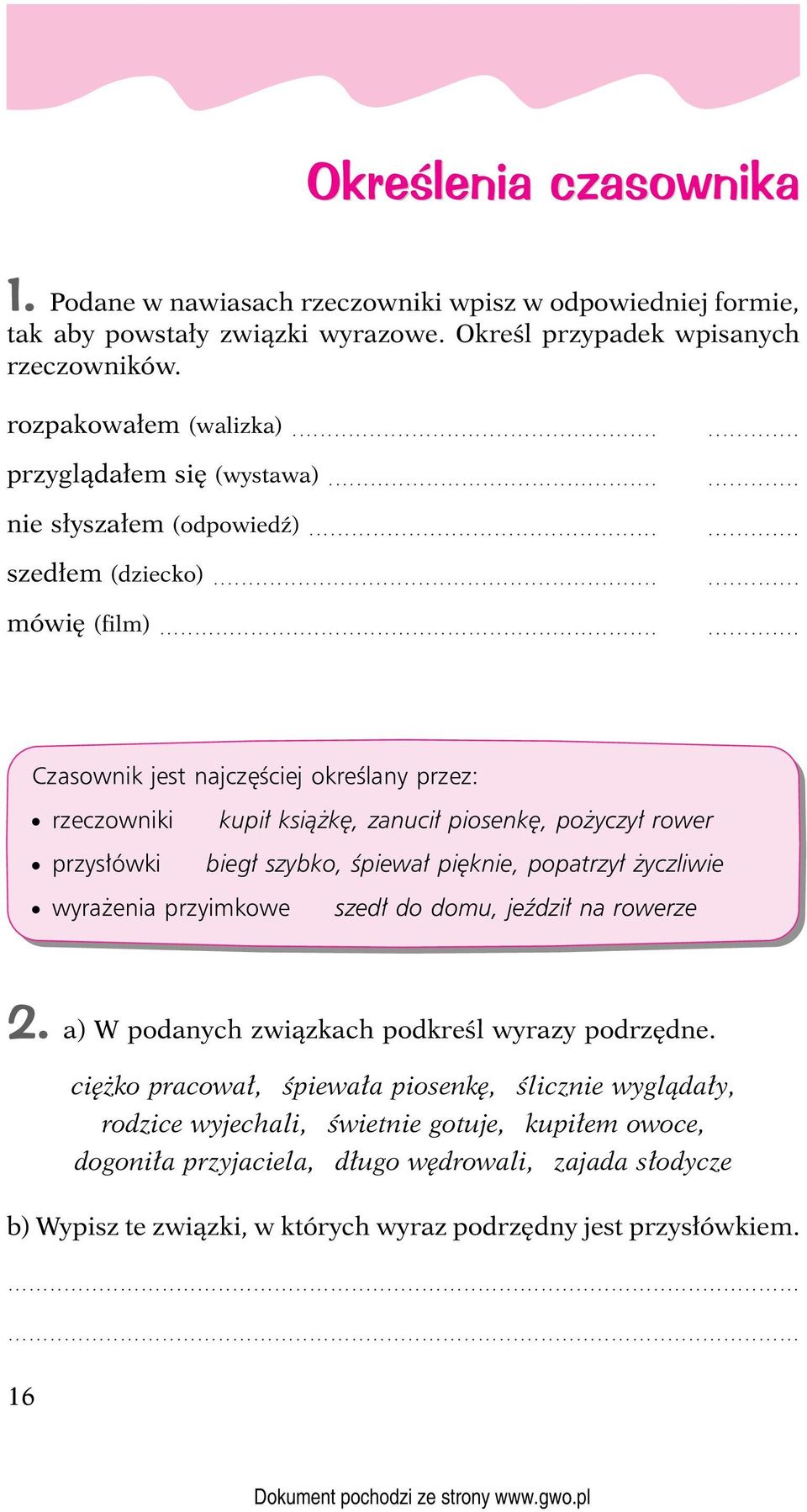 ..... Czasownik jest najczęściej określany przez: rzeczowniki kupił książkę, zanucił piosenkę, pożyczył rower przysłówki biegł szybko, śpiewał pięknie, popatrzył życzliwie wyrażenia przyimkowe szedł