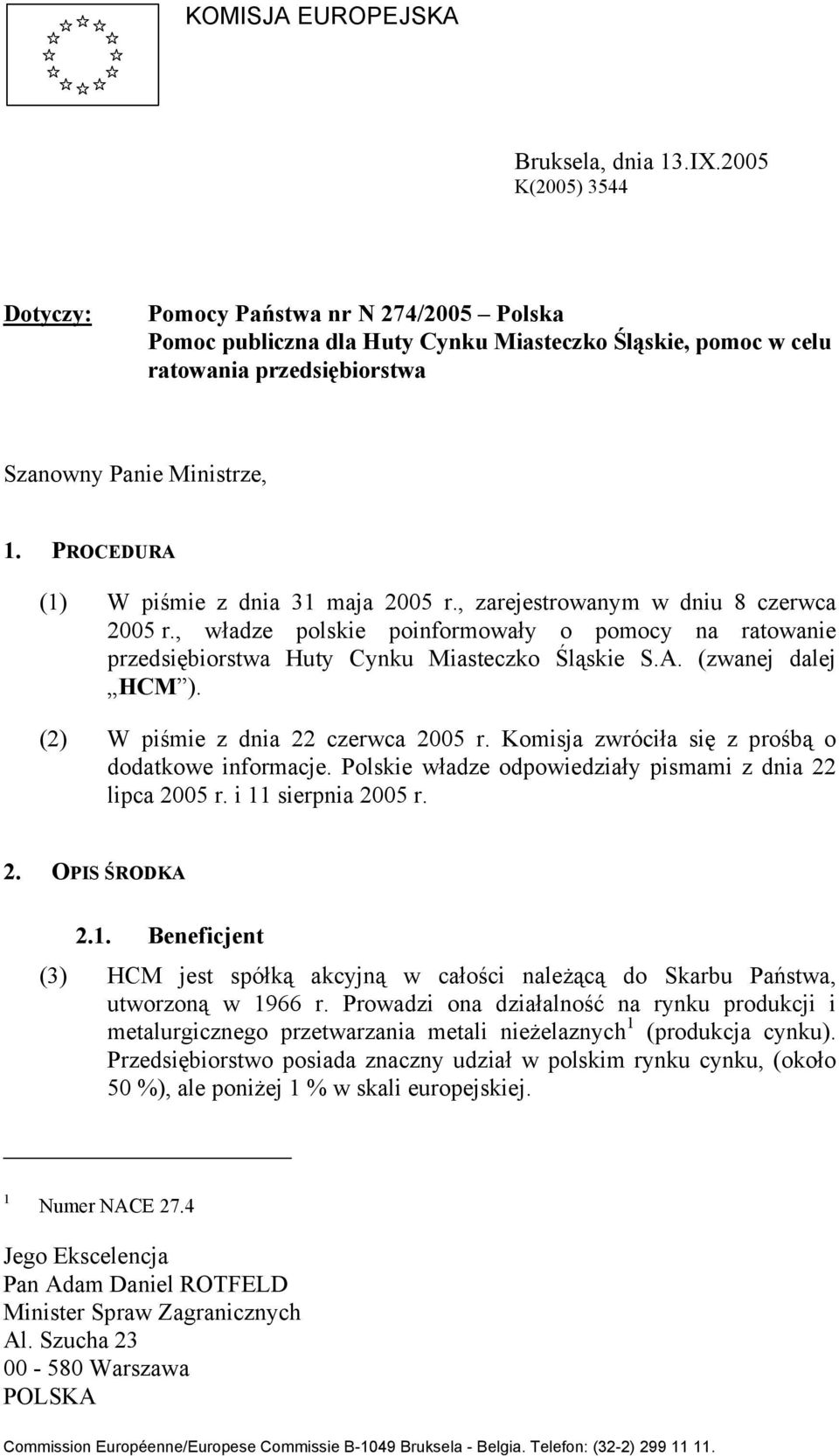 PROCEDURA (1) W piśmie z dnia 31 maja 2005 r., zarejestrowanym w dniu 8 czerwca 2005 r., władze polskie poinformowały o pomocy na ratowanie przedsiębiorstwa Huty Cynku Miasteczko Śląskie S.A. (zwanej dalej HCM ).