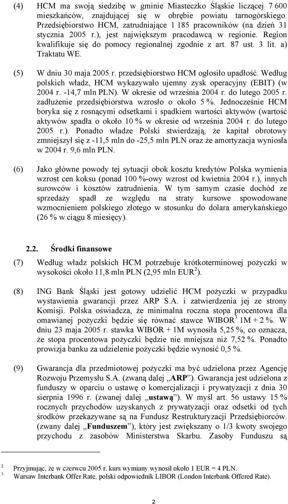 a) Traktatu WE. (5) W dniu 30 maja 2005 r. przedsiębiorstwo HCM ogłosiło upadłość. Według polskich władz, HCM wykazywało ujemny zysk operacyjny (EBIT) (w 2004 r. -14,7 mln PLN).