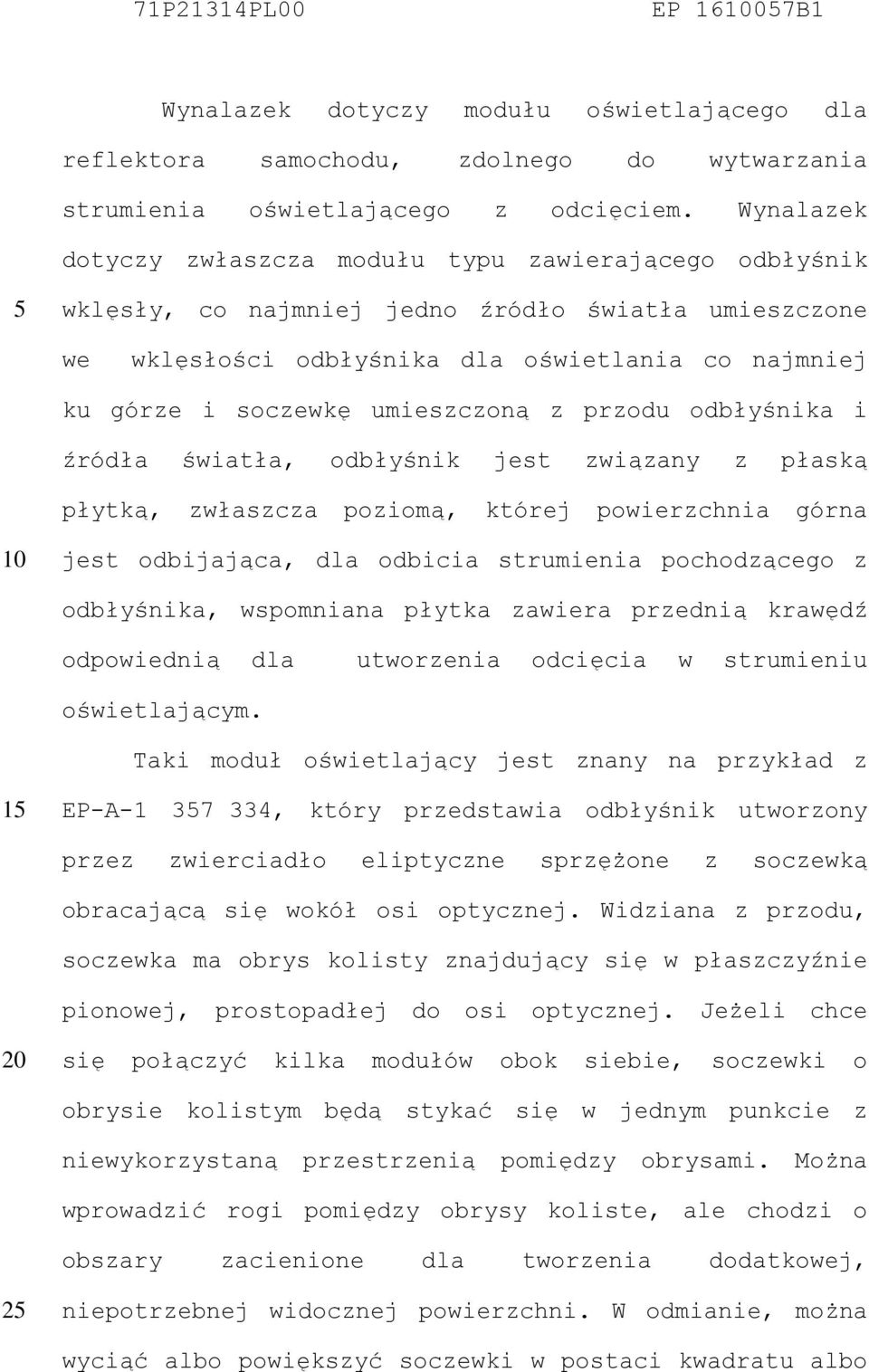 umieszczoną z przodu odbłyśnika i źródła światła, odbłyśnik jest związany z płaską płytką, zwłaszcza poziomą, której powierzchnia górna jest odbijająca, dla odbicia strumienia pochodzącego z