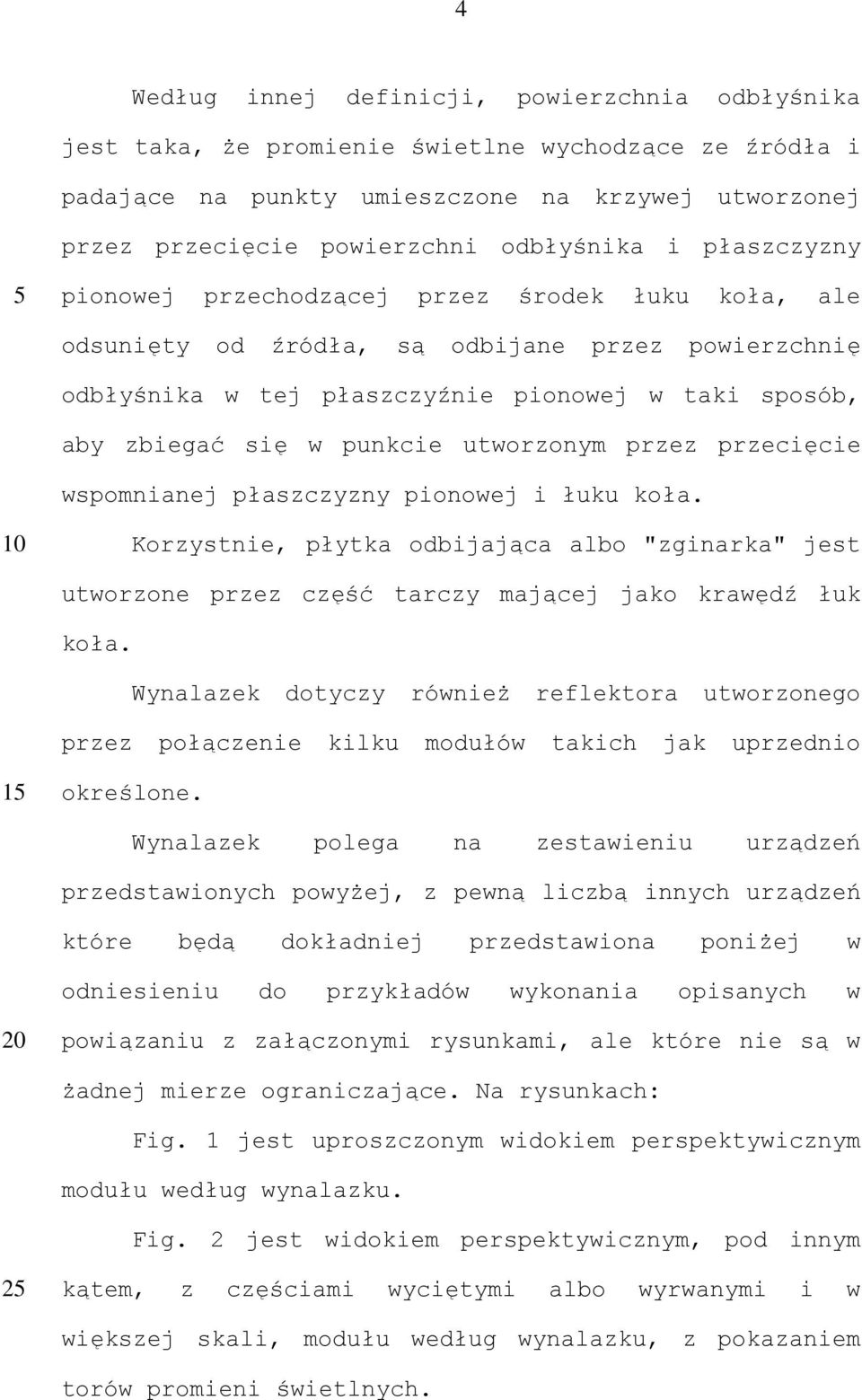 utworzonym przez przecięcie wspomnianej płaszczyzny pionowej i łuku koła. Korzystnie, płytka odbijająca albo "zginarka" jest utworzone przez część tarczy mającej jako krawędź łuk koła.