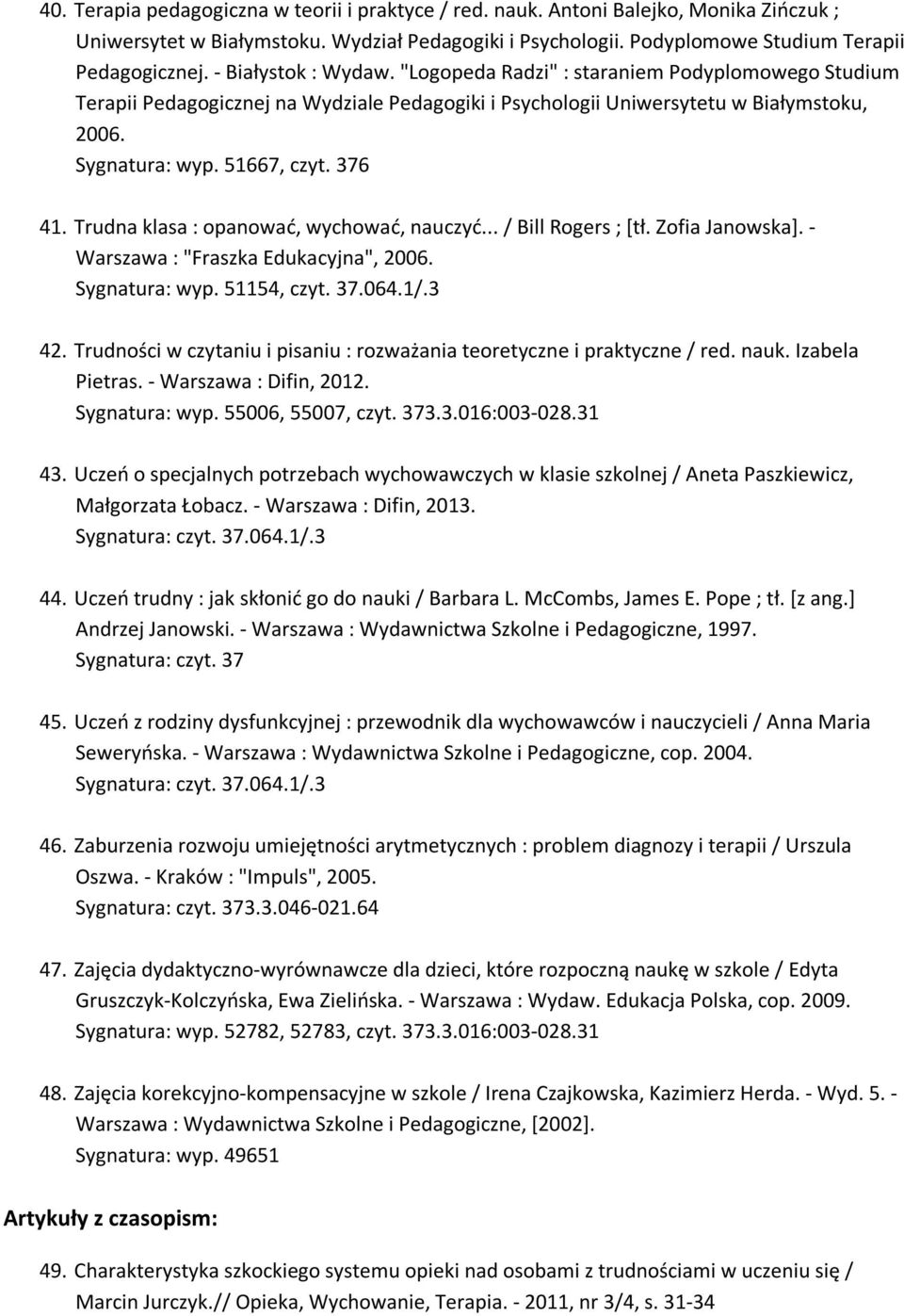 376 41. Trudna klasa : opanować, wychować, nauczyć... / Bill Rogers ; [tł. Zofia Janowska]. - Warszawa : "Fraszka Edukacyjna", 2006. Sygnatura: wyp. 51154, czyt. 37.064.1/.3 42.