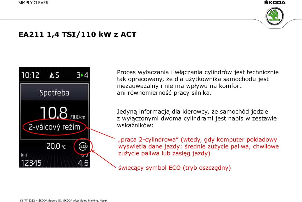 Jedyną informacją dla kierowcy, że samochód jedzie z wyłączonymi dwoma cylindrami jest napis w zestawie wskaźników: praca 2-cylindrowa