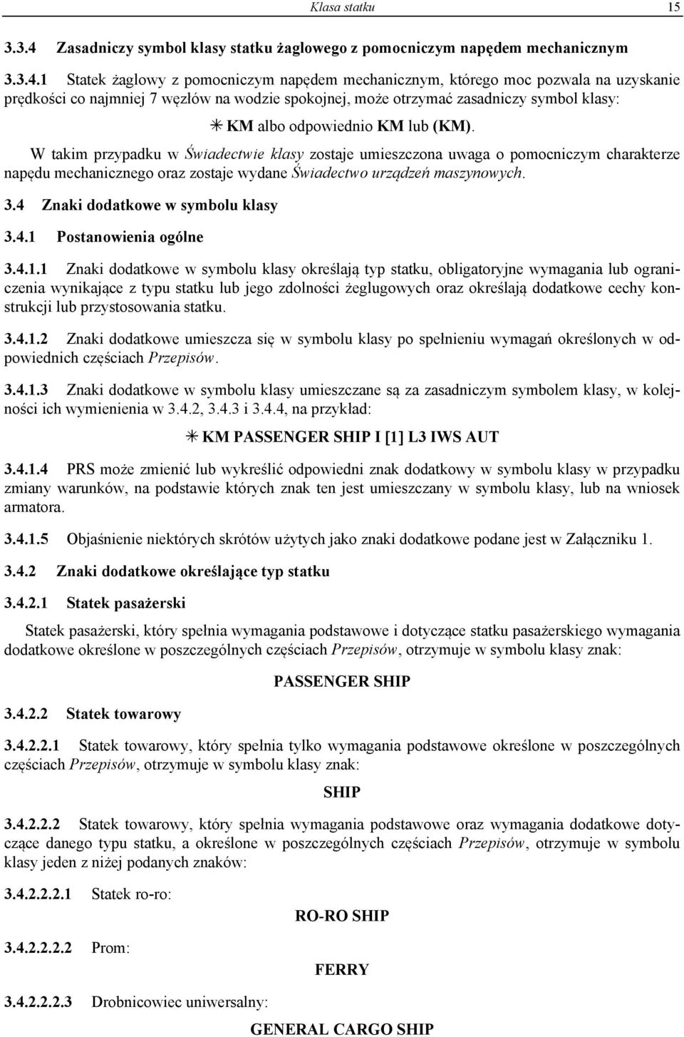 1 Statek żaglowy z pomocniczym napędem mechanicznym, którego moc pozwala na uzyskanie prędkości co najmniej 7 węzłów na wodzie spokojnej, może otrzymać zasadniczy symbol klasy: KM albo odpowiednio KM