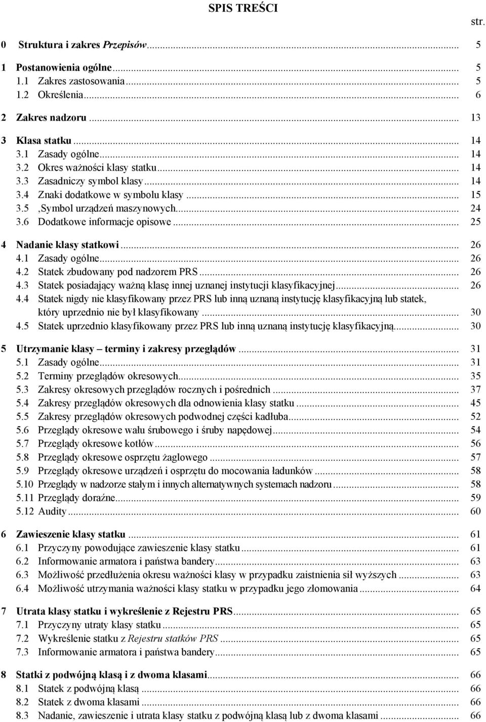 6 Dodatkowe informacje opisowe... 25 4 Nadanie klasy statkowi... 26 4.1 Zasady ogólne... 26 4.2 Statek zbudowany pod nadzorem PRS... 26 4.3 Statek posiadający ważną klasę innej uznanej instytucji klasyfikacyjnej.