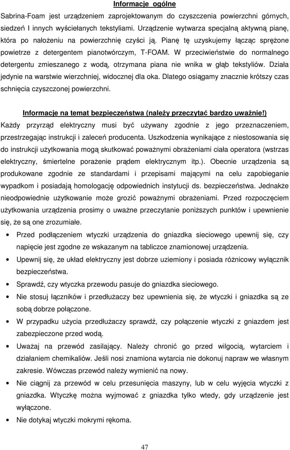 W przeciwieństwie do normalnego detergentu zmieszanego z wodą, otrzymana piana nie wnika w głąb tekstyliów. Działa jedynie na warstwie wierzchniej, widocznej dla oka.