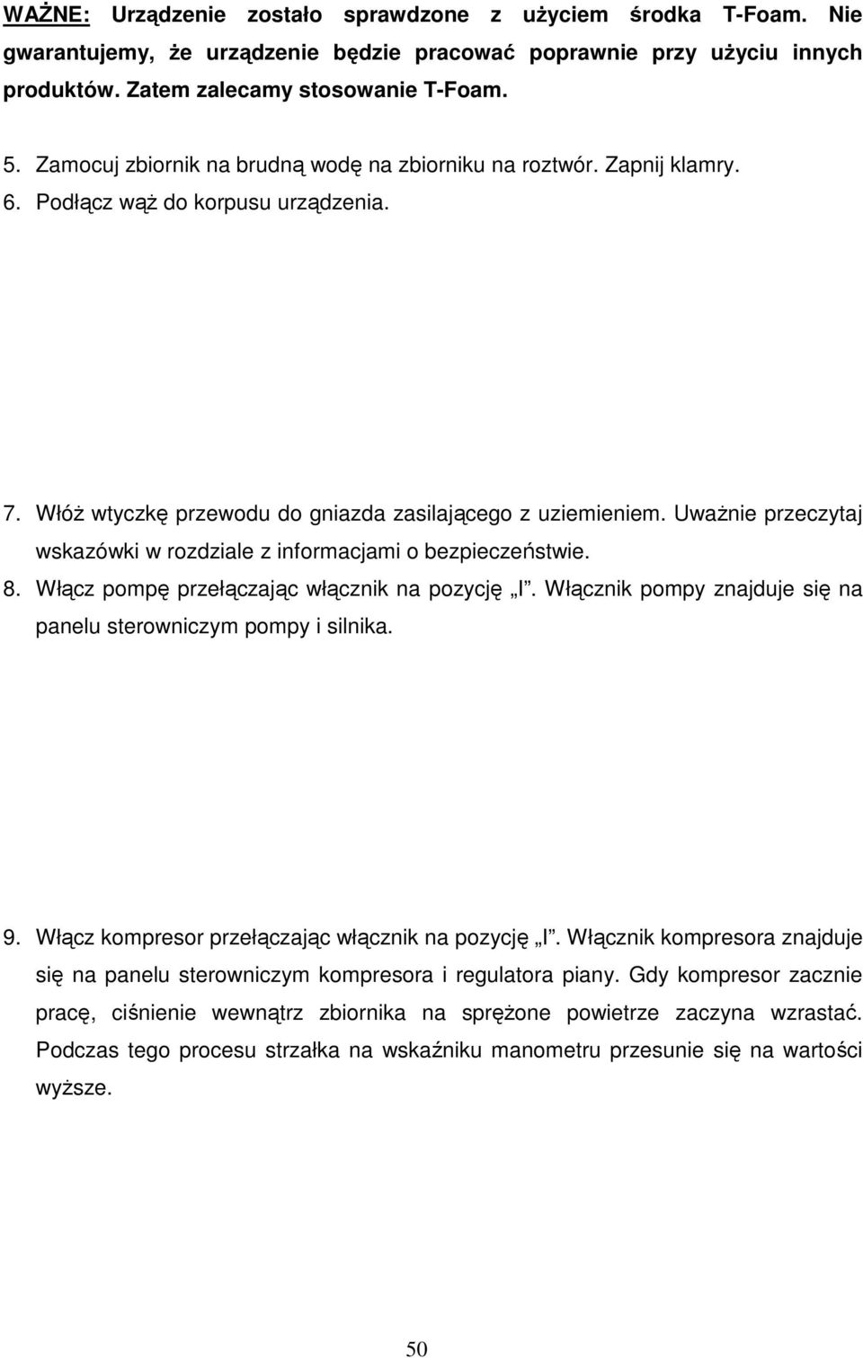 UwaŜnie przeczytaj wskazówki w rozdziale z informacjami o bezpieczeństwie. 8. Włącz pompę przełączając włącznik na pozycję I. Włącznik pompy znajduje się na panelu sterowniczym pompy i silnika. 9.