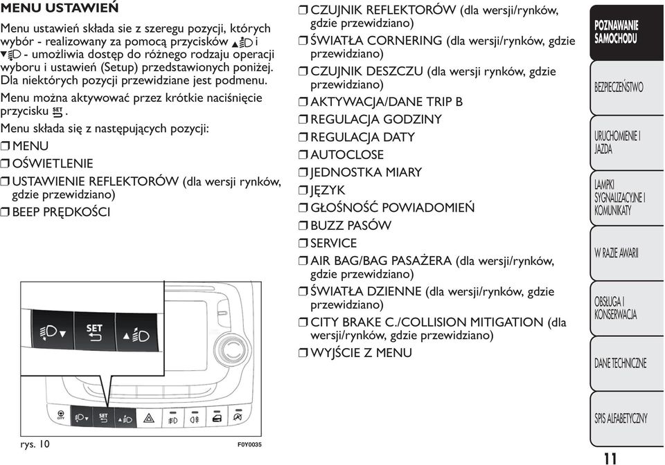 Menu składa się z następujących pozycji: MENU OŚWIETLENIE USTAWIENIE REFLEKTORÓW (dla wersji rynków, gdzie przewidziano) BEEP PRĘDKOŚCI CZUJNIK REFLEKTORÓW (dla wersji/rynków, gdzie przewidziano)