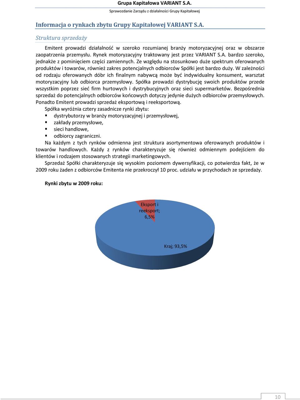 Ze względu na stosunkowo duże spektrum oferowanych produktów i towarów, również zakres potencjalnych odbiorców Spółki jest bardzo duży.