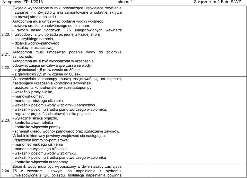 Autopompa musi umożliwiać podanie wody i wodnego roztworu środka pianotwórczego do minimum: - dwóch nasad tłocznych 75 umiejscowionych wewnątrz zabudowy, z tyłu pojazdu po jednej z każdej strony, -