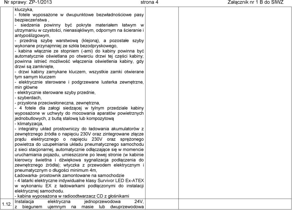 antypoślizgowym, - przednią szybę warstwową (klejoną), a pozostałe szyby wykonane przynajmniej ze szkła bezodpryskowego, - kabina włącznie ze stopniem (-ami) do kabiny powinna być automatycznie