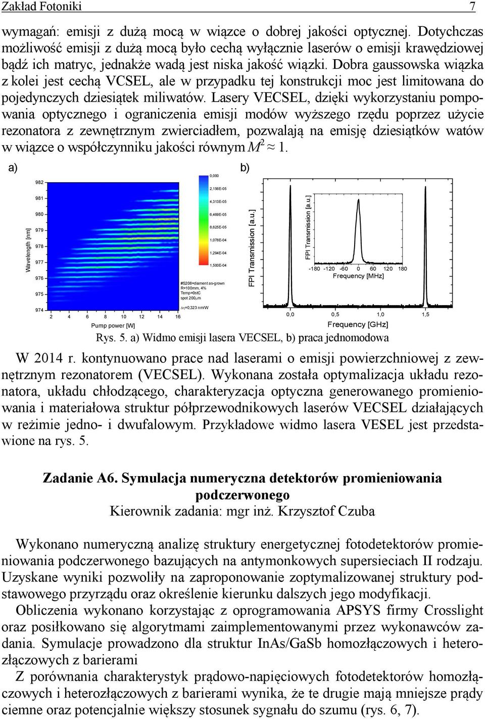 Dobra gaussowska wiązka z kolei jest cechą VCSEL, ale w przypadku tej konstrukcji moc jest limitowana do pojedynczych dziesiątek miliwatów.