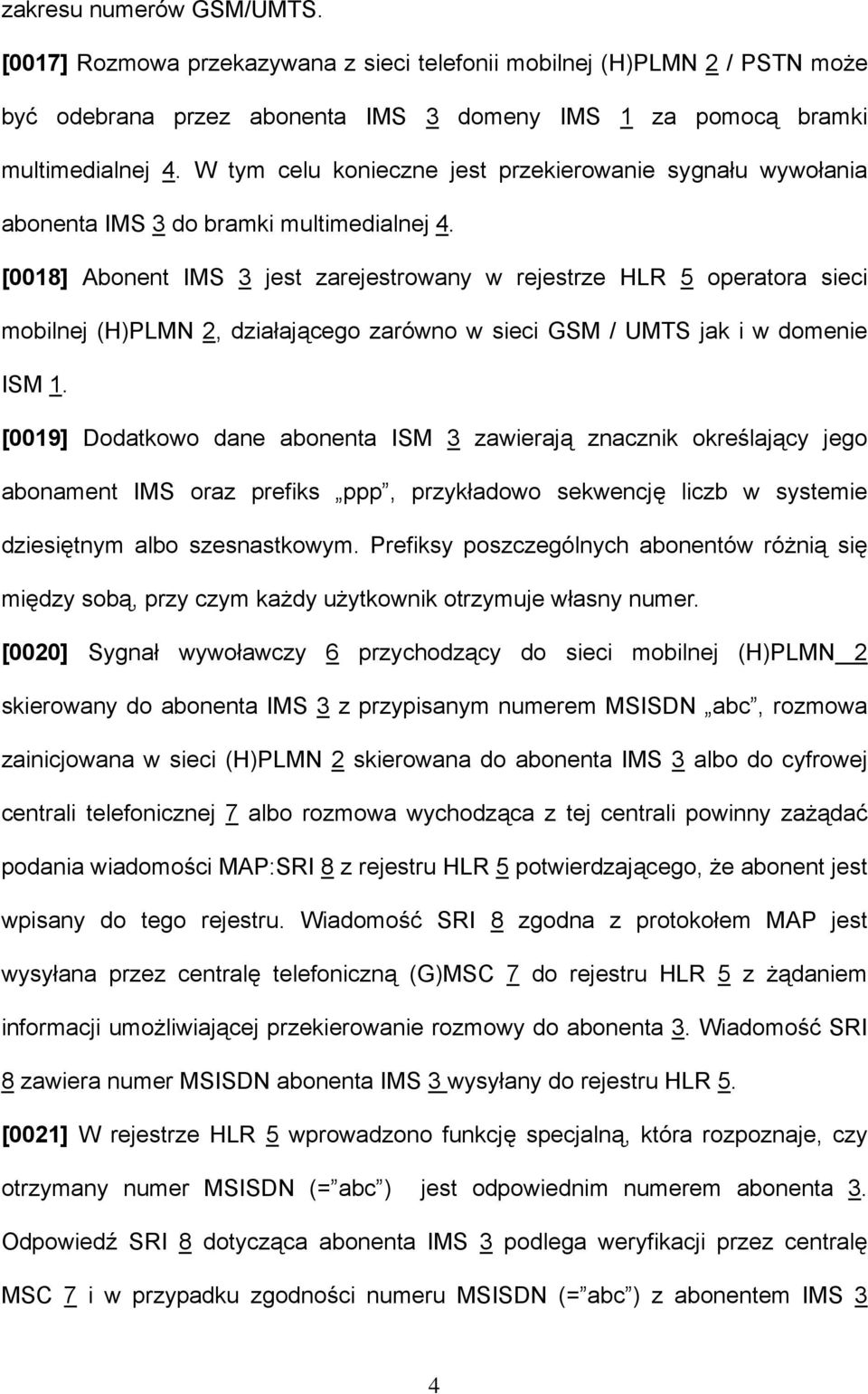 [0018] Abonent IMS 3 jest zarejestrowany w rejestrze HLR 5 operatora sieci mobilnej (H)PLMN 2, działającego zarówno w sieci GSM / UMTS jak i w domenie ISM 1.