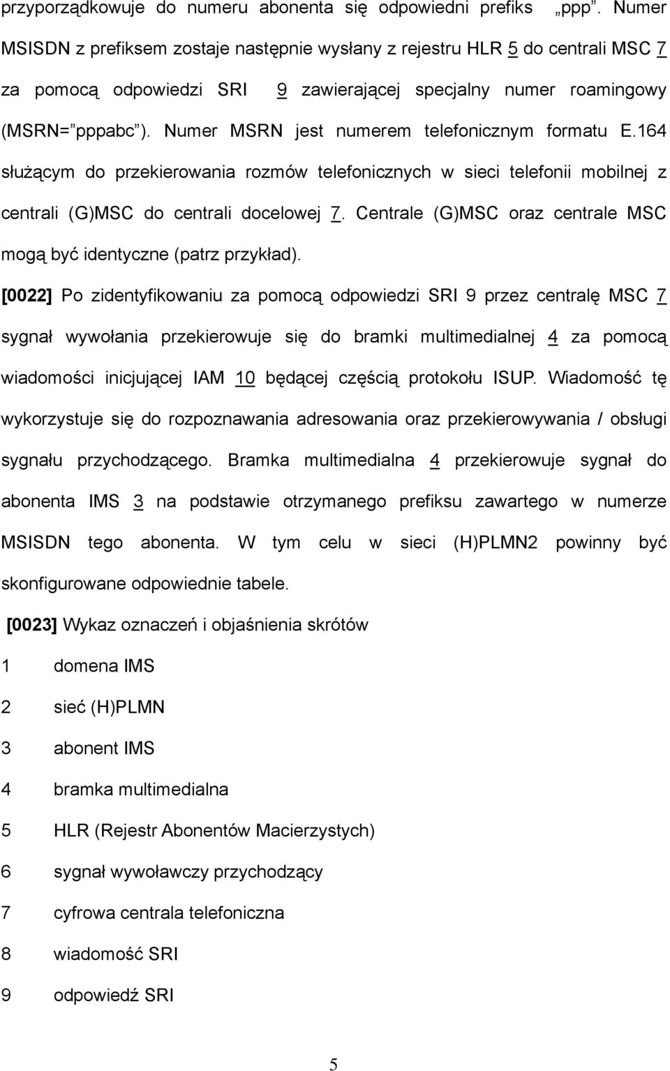 Numer MSRN jest numerem telefonicznym formatu E.164 służącym do przekierowania rozmów telefonicznych w sieci telefonii mobilnej z centrali (G)MSC do centrali docelowej 7.