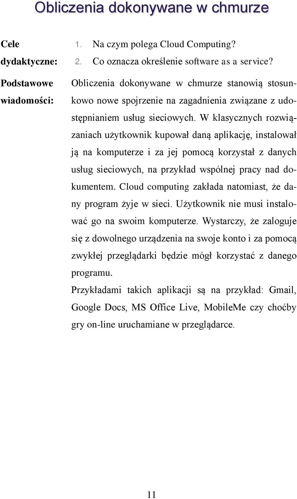 W klasycznych rozwiązaniach użytkownik kupował daną aplikację, instalował ją na komputerze i za jej pomocą korzystał z danych usług sieciowych, na przykład wspólnej pracy nad dokumentem.
