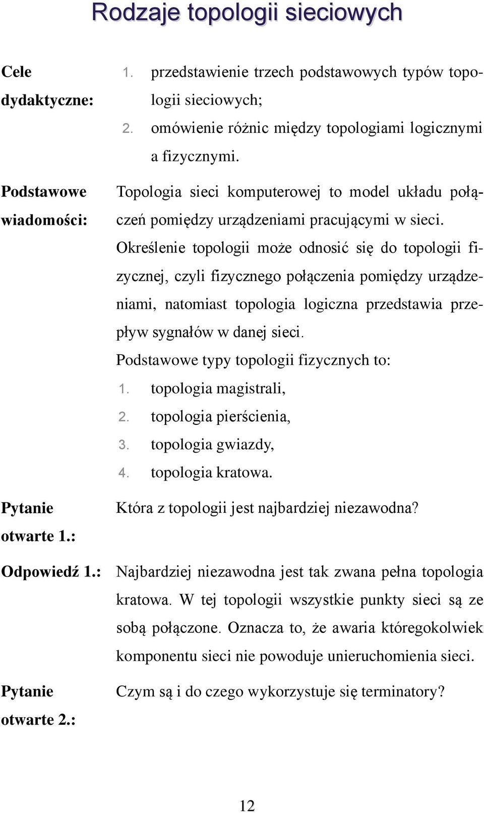 Określenie topologii może odnosić się do topologii fizycznej, czyli fizycznego połączenia pomiędzy urządzeniami, natomiast topologia logiczna przedstawia przepływ sygnałów w danej sieci.
