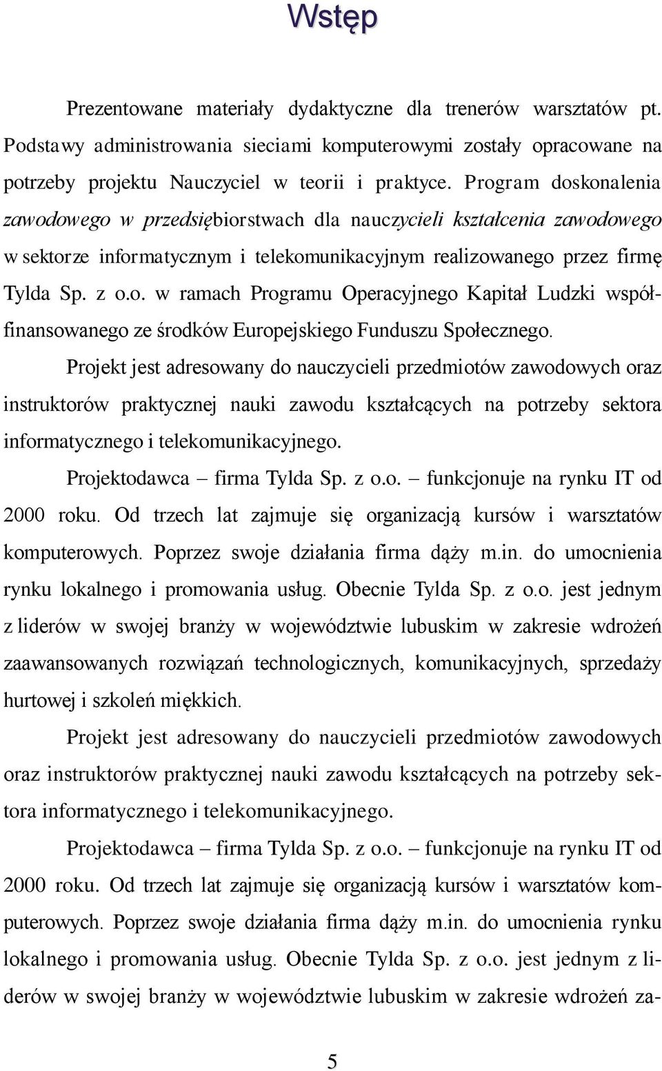Projekt jest adresowany do nauczycieli przedmiotów zawodowych oraz instruktorów praktycznej nauki zawodu kształcących na potrzeby sektora informatycznego i telekomunikacyjnego.