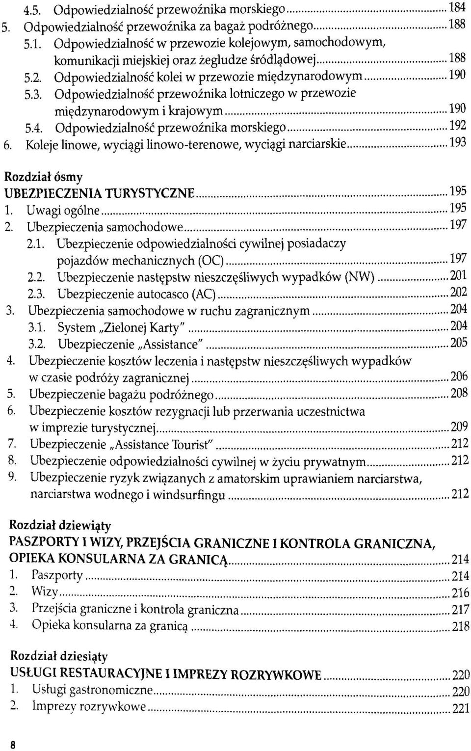 Koleje linowe, wyciągi linowo-terenowe, wyciągi narciarskie 193 Rozdział ósmy UBEZPIECZENIA TURYSTYCZNE 195 1. Uwagi ogólne 195 2. Ubezpieczenia samochodowe 197 2.1. Ubezpieczenie odpowiedzialności cywilnej posiadaczy pojazdów mechanicznych (OC) 197 2.