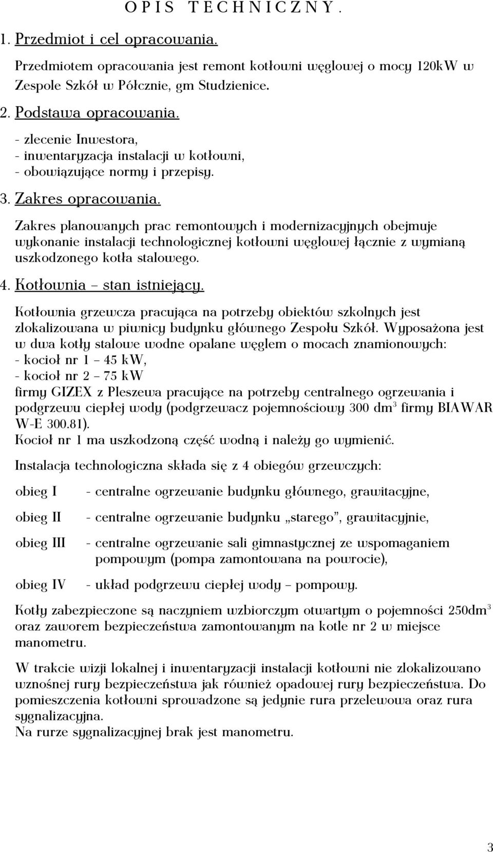 Zakres planowanych prac remontowych i modernizacyjnych obejmuje wykonanie instalacji technologicznej kotłowni węglowej łącznie z wymianą uszkodzonego kotła stalowego. 4. Kotłownia stan istniejący.