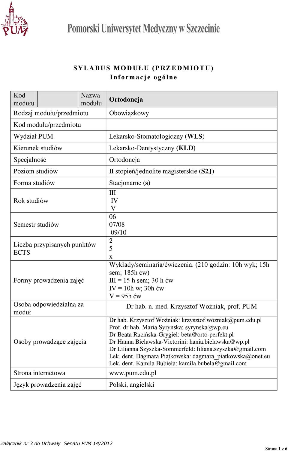 Obowiązkowy Lekarsko-Stomatologiczny (WLS) Lekarsko-Dentystyczny (KLD) Ortodoncja II stopień/jednolite magisterskie (S2J) Stacjonarne (s) III IV V 06 07/08 09/10 2 5 x Wykłady/seminaria/ćwiczenia.
