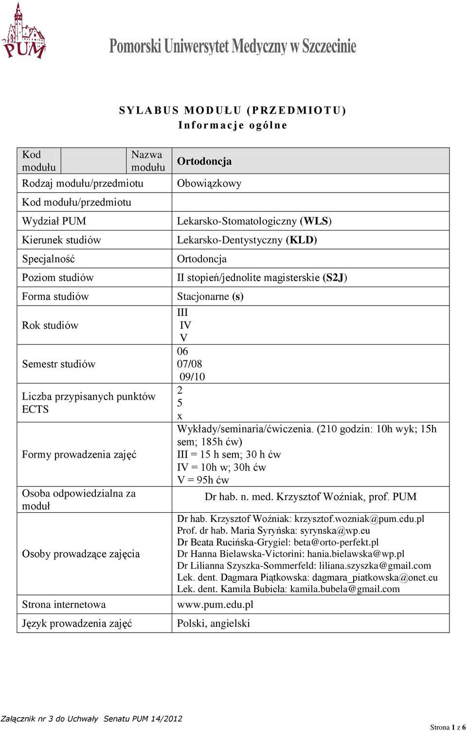 Obowiązkowy Lekarsko-Stomatologiczny (WLS) Lekarsko-Dentystyczny (KLD) Ortodoncja II stopień/jednolite magisterskie (S2J) Stacjonarne (s) III IV V 06 07/08 09/10 2 5 x Wykłady/seminaria/ćwiczenia.