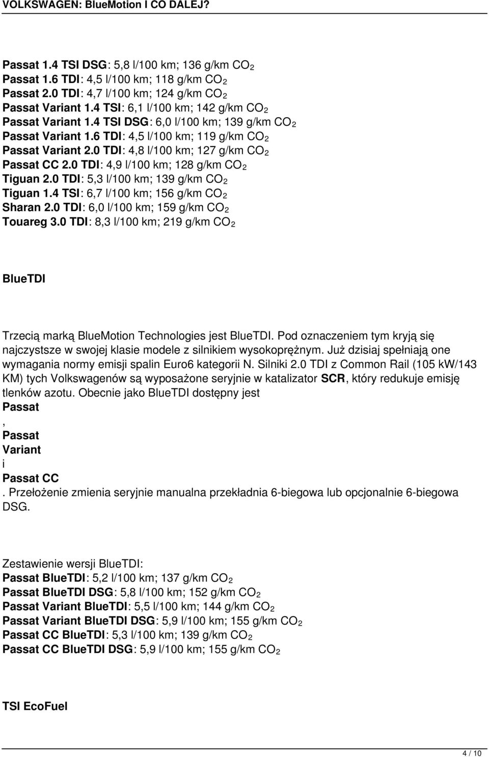 0 TDI: 4,8 l/100 km; 127 g/km CO 2 Passat CC 2.0 TDI: 4,9 l/100 km; 128 g/km CO 2 Tguan 2.0 TDI: 5,3 l/100 km; 139 g/km CO 2 Tguan 1.4 TSI: 6,7 l/100 km; 156 g/km CO 2 Sharan 2.