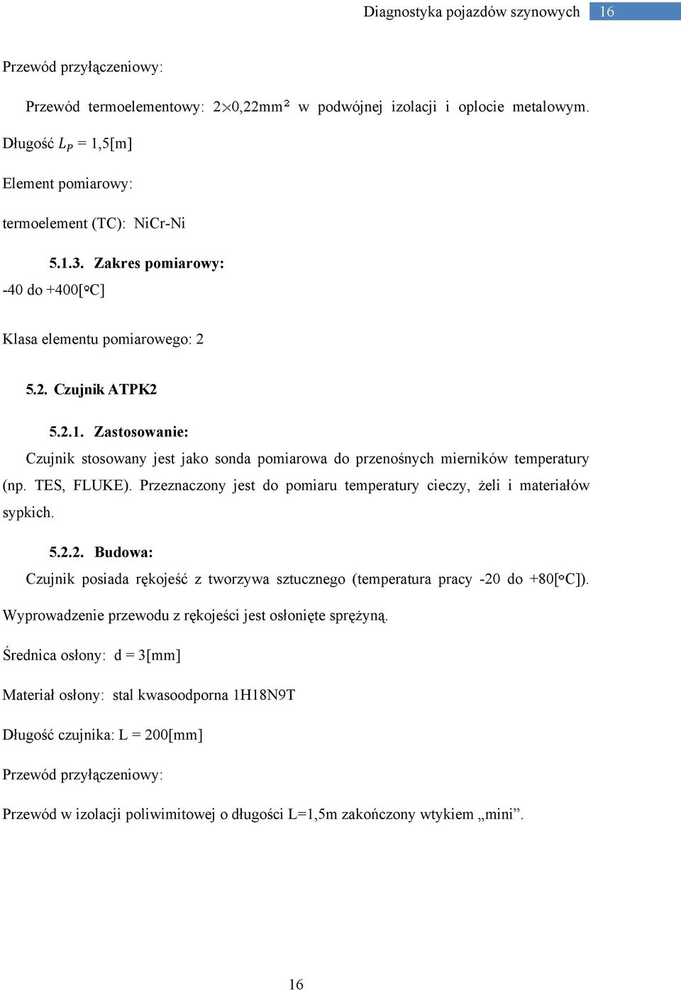 TES, FLUKE). Przeznaczony jest do pomiaru temperatury cieczy, żeli i materiałów sypkich. 5.2.2. Budowa: Czujnik posiada rękojeść z tworzywa sztucznego (temperatura pracy -20 do +80[ C]).