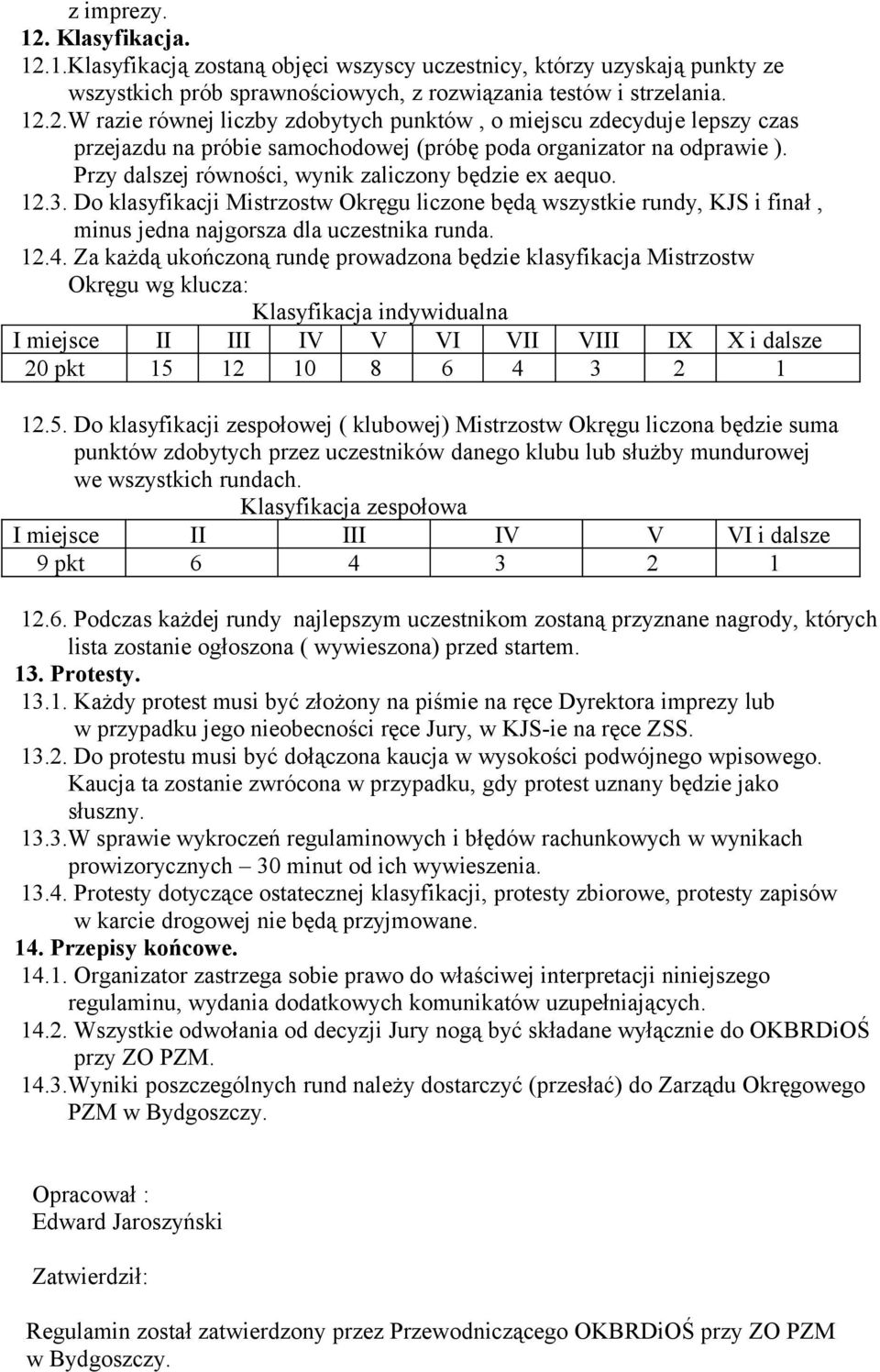 Za każdą ukończoną rundę prowadzona będzie klasyfikacja Mistrzostw Okręgu wg klucza: Klasyfikacja indywidualna I miejsce II III IV V VI VII VIII IX X i dalsze 20 pkt 15 