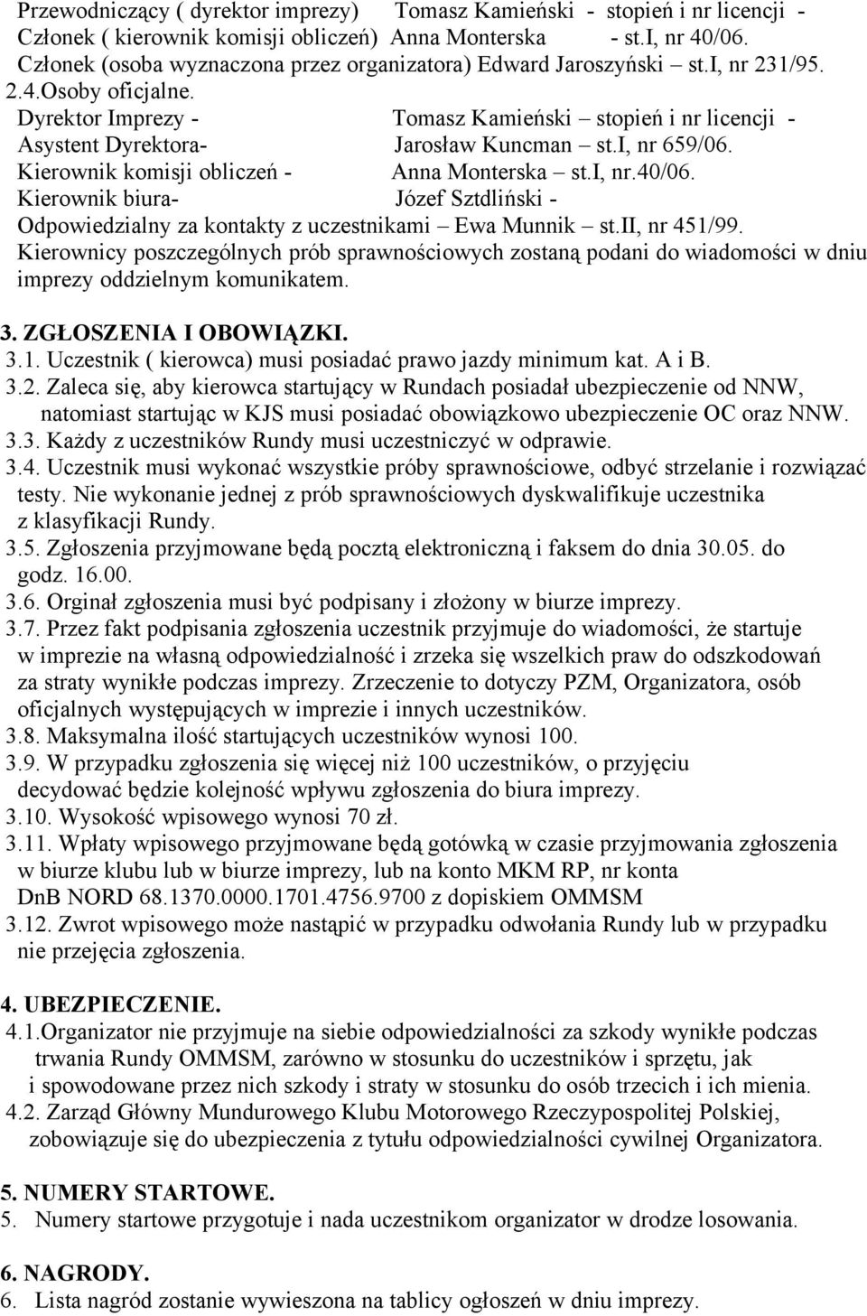 Dyrektor Imprezy - Tomasz Kamieński stopień i nr licencji - Asystent Dyrektora- Jarosław Kuncman st.i, nr 659/06. Kierownik komisji obliczeń - Anna Monterska st.i, nr.40/06.