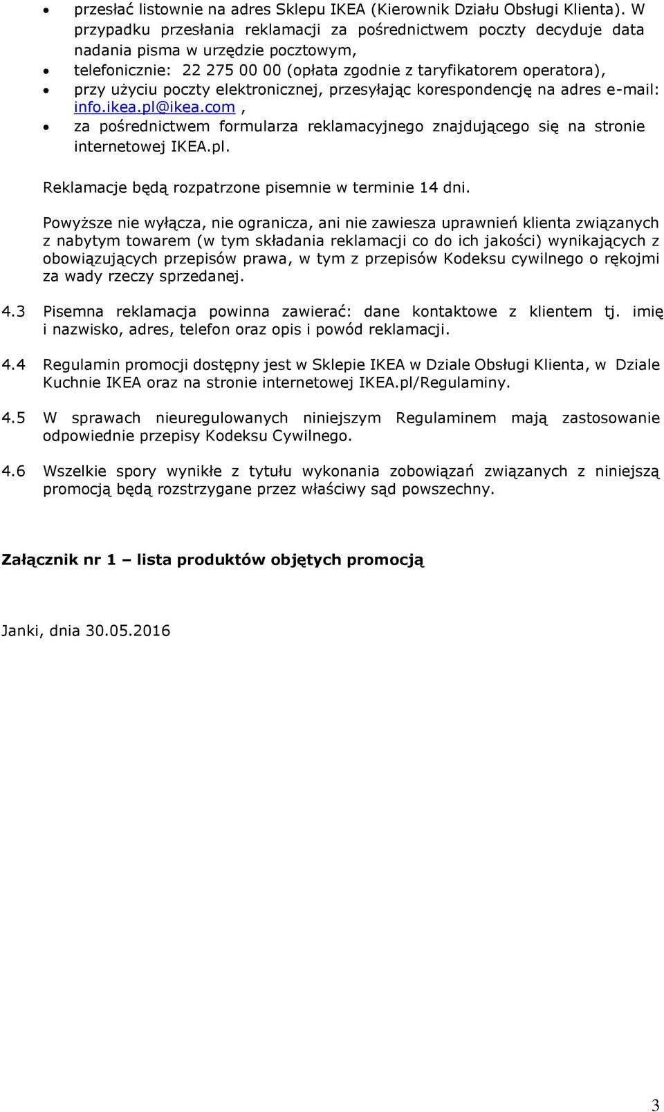 elektronicznej, przesyłając korespondencję na adres e-mail: info.ikea.pl@ikea.com, za pośrednictwem formularza reklamacyjnego znajdującego się na stronie internetowej IKEA.pl. Reklamacje będą rozpatrzone pisemnie w terminie 14 dni.