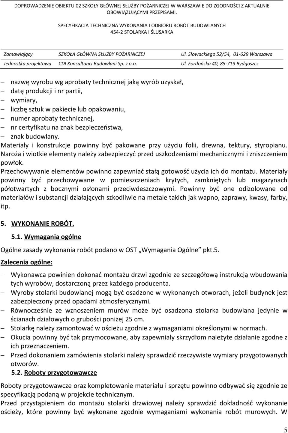 Naroża i wiotkie elementy należy zabezpieczyć przed uszkodzeniami mechanicznymi i zniszczeniem powłok. Przechowywanie elementów powinno zapewniać stałą gotowość użycia ich do montażu.