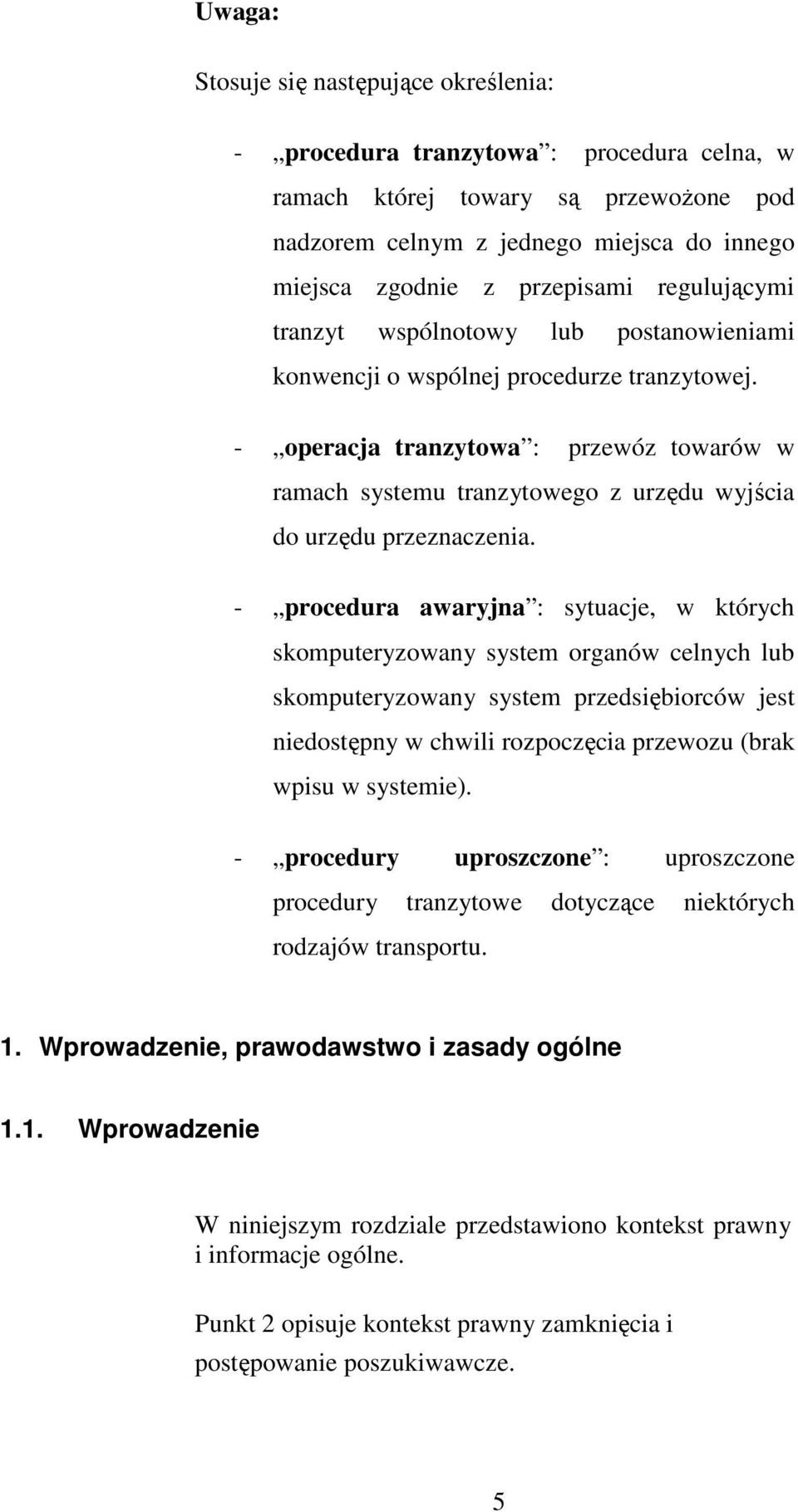 - operacja tranzytowa : przewóz towarów w ramach systemu tranzytowego z urzędu wyjścia do urzędu przeznaczenia.