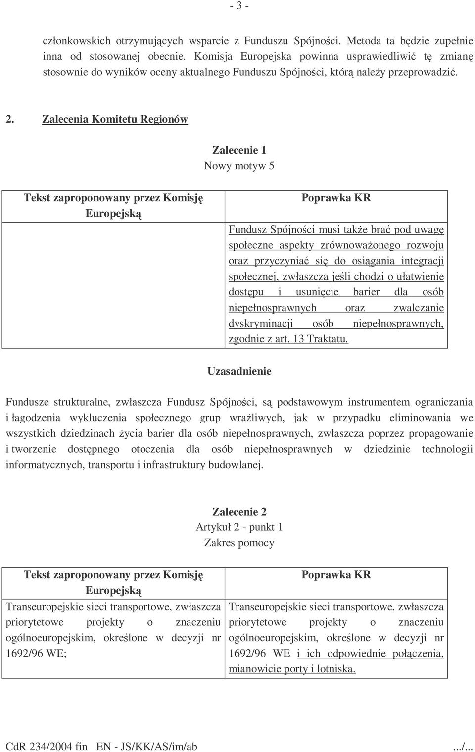 Zalecenia Komitetu Regionów Zalecenie 1 Nowy motyw 5 Fundusz Spójności musi takŝe brać pod uwagę społeczne aspekty zrównowaŝonego rozwoju oraz przyczyniać się do osiągania integracji społecznej,